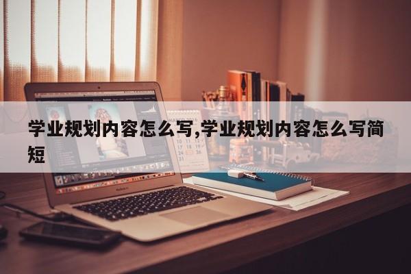 学业规划内容怎么写,学业规划内容怎么写简短