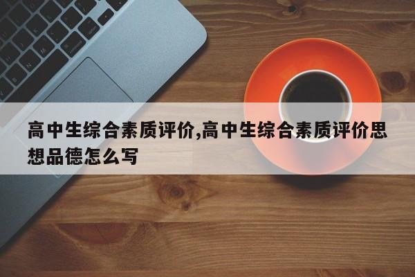 高中生综合素质评价,高中生综合素质评价思想品德怎么写