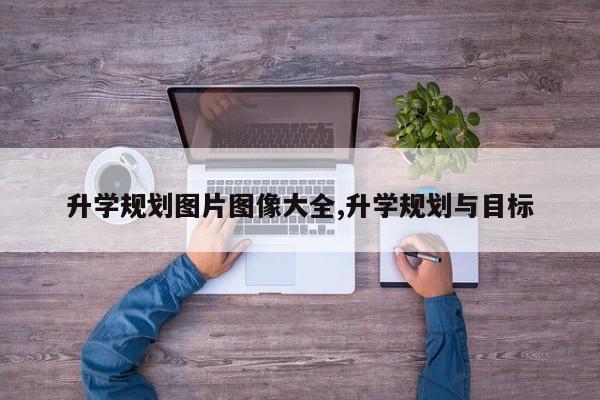 升学规划图片图像大全,升学规划与目标