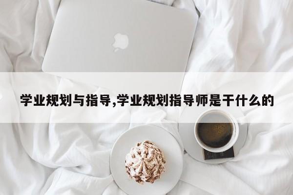 学业规划与指导,学业规划指导师是干什么的