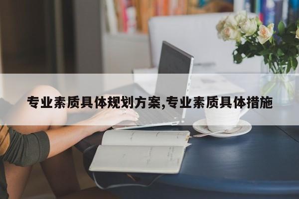 专业素质具体规划方案,专业素质具体措施