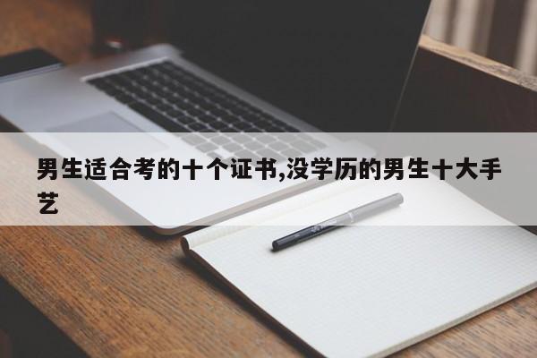 男生适合考的十个证书,没学历的男生十大手艺