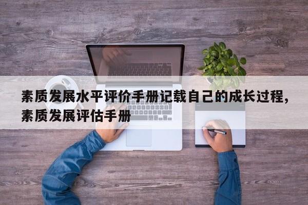 素质发展水平评价手册记载自己的成长过程,素质发展评估手册