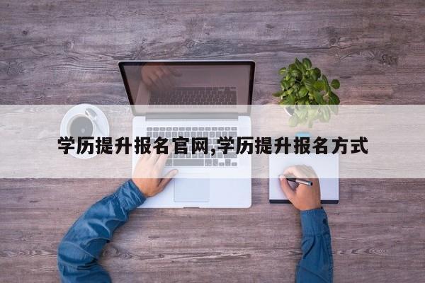 学历提升报名官网,学历提升报名方式